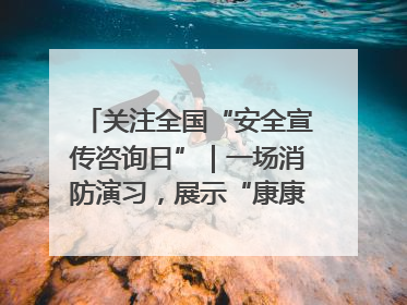 关注全国“安全宣传咨询日”｜一场消防演习，展示“康康”应急实力