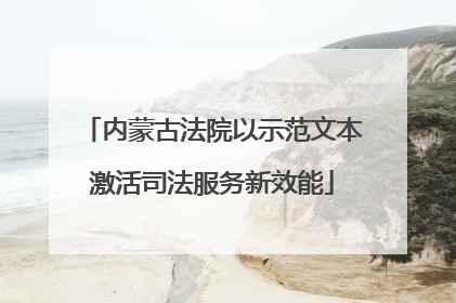 内蒙古法院以示范文本激活司法服务新效能