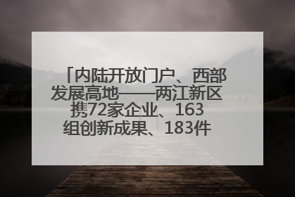 内陆开放门户、西部发展高地——两江新区携72家企业、163组创新成果、183件特色产品亮相西洽会
