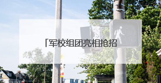 军校组团亮相抢招湖北学子，毕业授少尉军衔圆军旅梦