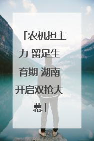 农机担主力 留足生育期 湖南开启双抢大幕