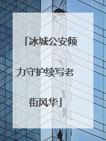 冰城公安倾力守护续写老街风华