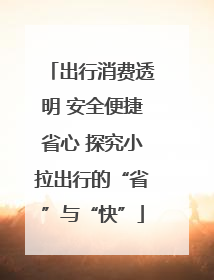 出行消费透明 安全便捷省心 探究小拉出行的“省”与“快”