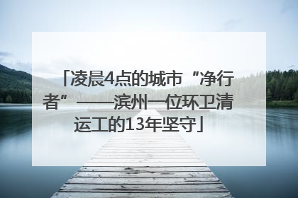 凌晨4点的城市“净行者”——滨州一位环卫清运工的13年坚守