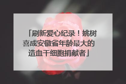 刷新爱心纪录！姚树喜成安徽省年龄最大的造血干细胞捐献者