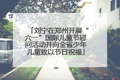 刘宁在郑州开展“六一”国际儿童节慰问活动并向全省少年儿童致以节日祝福
