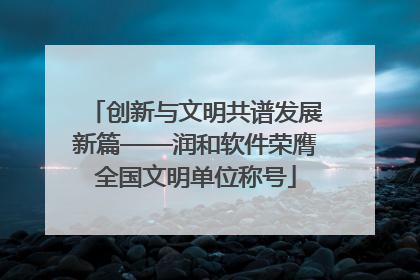 创新与文明共谱发展新篇——润和软件荣膺全国文明单位称号
