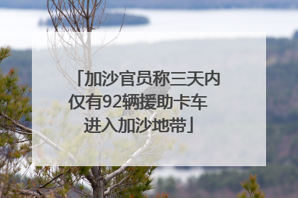 加沙官员称三天内仅有92辆援助卡车进入加沙地带