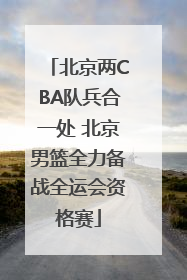 北京两CBA队兵合一处 北京男篮全力备战全运会资格赛