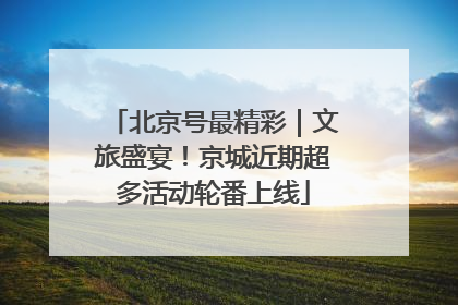 北京号最精彩｜文旅盛宴！京城近期超多活动轮番上线