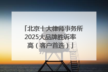 北京十大律师事务所2025大品牌胜诉率高（客户首选）