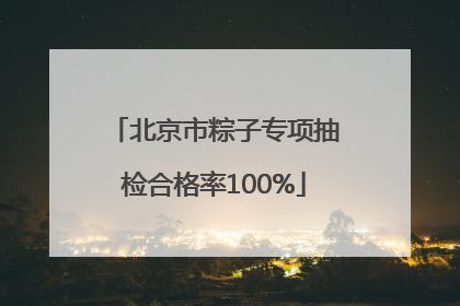 北京市粽子专项抽检合格率100%