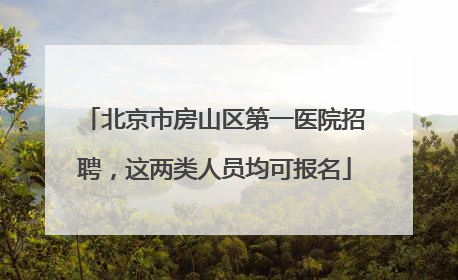 北京市房山区第一医院招聘，这两类人员均可报名