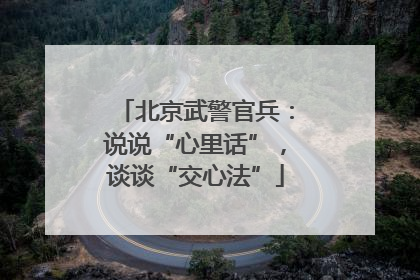 北京武警官兵：说说“心里话”，谈谈“交心法”