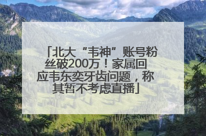 北大“韦神”账号粉丝破200万！家属回应韦东奕牙齿问题，称其暂不考虑直播