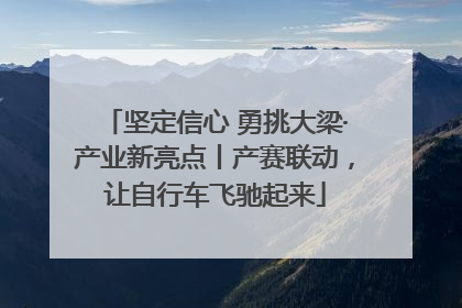 坚定信心 勇挑大梁·产业新亮点丨产赛联动，让自行车飞驰起来
