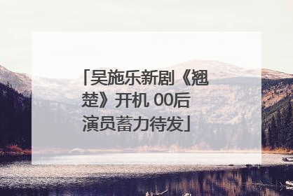 吴施乐新剧《翘楚》开机 00后演员蓄力待发