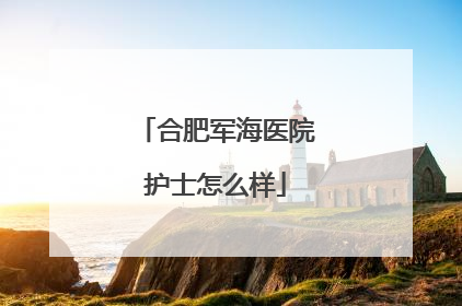 合肥军海医院护士怎么样