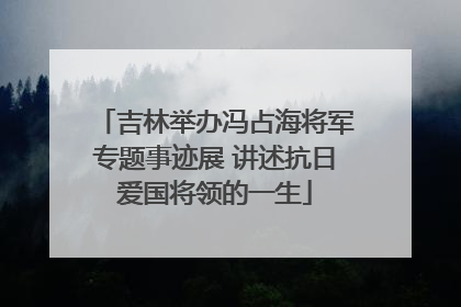 吉林举办冯占海将军专题事迹展 讲述抗日爱国将领的一生
