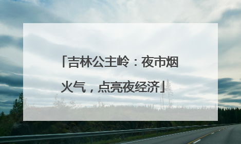 吉林公主岭：夜市烟火气，点亮夜经济
