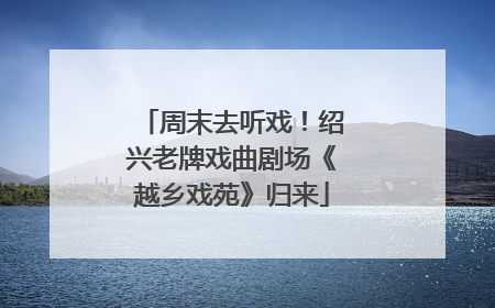 周末去听戏！绍兴老牌戏曲剧场《越乡戏苑》归来