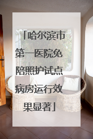 哈尔滨市第一医院免陪照护试点病房运行效果显著