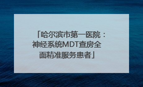 哈尔滨市第一医院：神经系统MDT查房全面精准服务患者