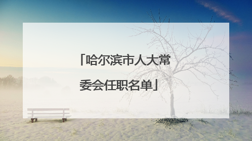 哈尔滨市人大常委会任职名单