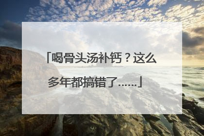 喝骨头汤补钙？这么多年都搞错了……