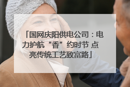 国网庆阳供电公司：电力护航“香”约时节 点亮传统工艺致富路