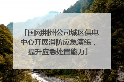 国网荆州公司城区供电中心开展消防应急演练，提升应急处置能力