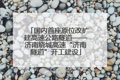 国内首座原位改扩建高速公路隧道——济南绕城高速“济南隧道”开工建设