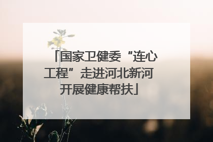 国家卫健委“连心工程”走进河北新河开展健康帮扶