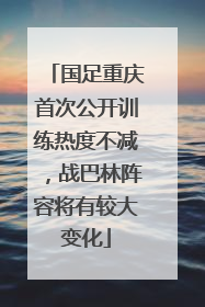 国足重庆首次公开训练热度不减，战巴林阵容将有较大变化