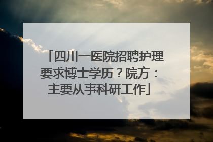 四川一医院招聘护理要求博士学历？院方：主要从事科研工作