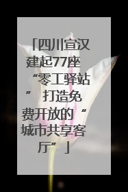 四川宣汉建起77座“零工驿站” 打造免费开放的“城市共享客厅”