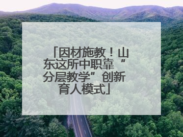 因材施教！山东这所中职靠“分层教学”创新育人模式