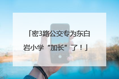 密3路公交专为东白岩小学“加长”了！