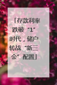 存款利率跌破“1”时代，储户转战“新三金”配置