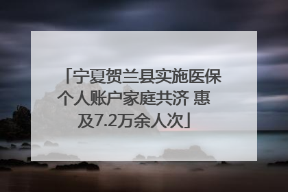 宁夏贺兰县实施医保个人账户家庭共济 惠及7.2万余人次