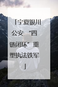 宁夏银川公安 “四链闭环”重塑执法铁军