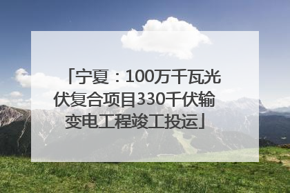 宁夏：100万千瓦光伏复合项目330千伏输变电工程竣工投运