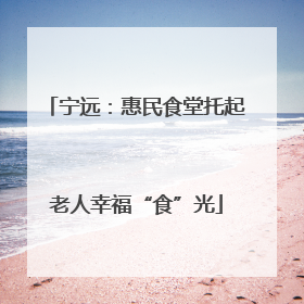 宁远：惠民食堂托起老人幸福“食”光