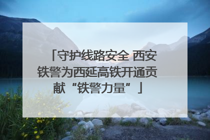 守护线路安全 西安铁警为西延高铁开通贡献“铁警力量”