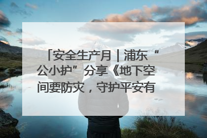 安全生产月｜浦东“公小护”分享《地下空间要防灾，守护平安有我在》安全谣