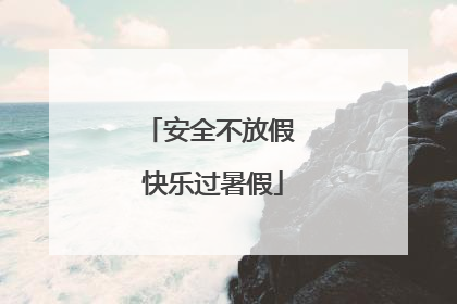 安全不放假 快乐过暑假