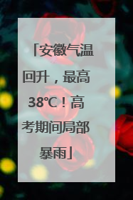 安徽气温回升，最高38℃！高考期间局部暴雨