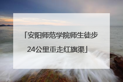 安阳师范学院师生徒步24公里重走红旗渠