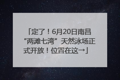 定了！6月20日南昌“两滩七湾”天然泳场正式开放！位置在这→