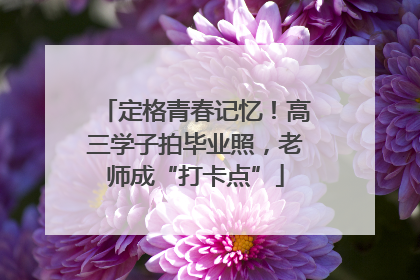 定格青春记忆！高三学子拍毕业照，老师成“打卡点”
